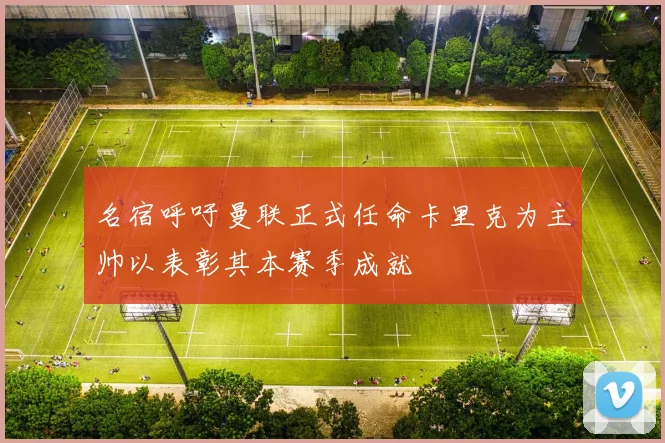 名宿呼吁曼联正式任命卡里克为主帅以表彰其本赛季成就