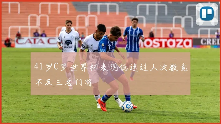 41岁C罗世界杯表现低迷过人次数竟不及三名门将