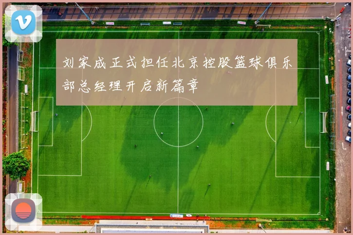 刘家成正式担任北京控股篮球俱乐部总经理开启新篇章