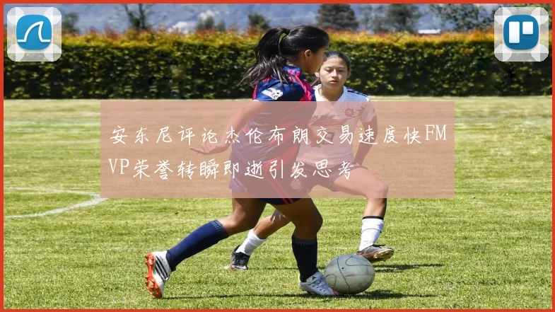 安东尼评论杰伦布朗交易速度快FMVP荣誉转瞬即逝引发思考