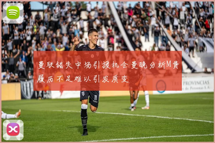曼联错失中场引援机会曼晚分析M费履历不足难以引发质变