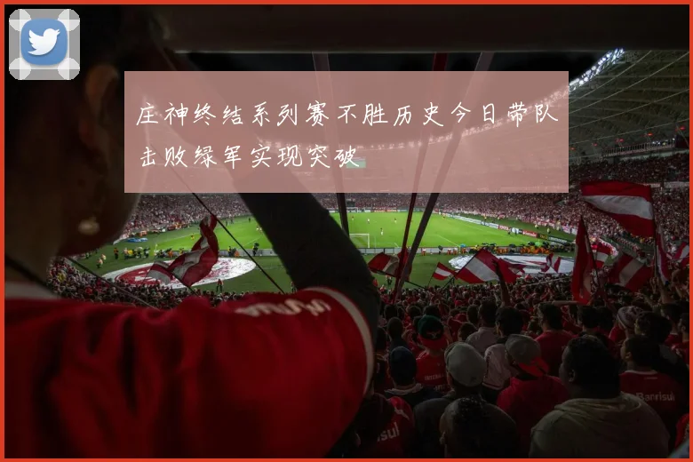 庄神终结系列赛不胜历史今日带队击败绿军实现突破