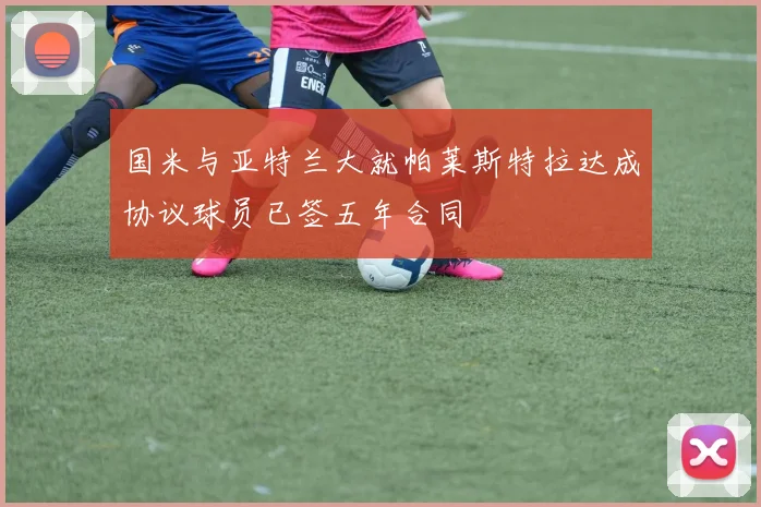 国米与亚特兰大就帕莱斯特拉达成协议球员已签五年合同