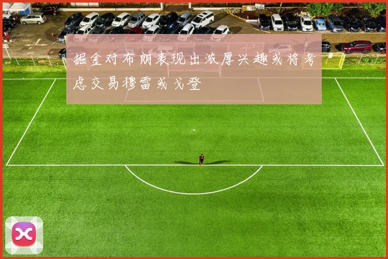 掘金对布朗表现出浓厚兴趣或将考虑交易穆雷或戈登