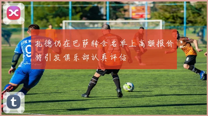 孔德仍在巴萨转会名单上高额报价将引发俱乐部认真评估